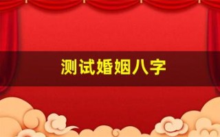 测试婚姻八字(测试婚姻能不能走到最后)