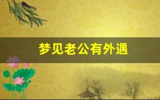 梦见老公有外遇(有仙缘的人梦见老公有外遇)