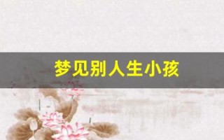 梦见别人生小孩(梦见别人生小孩死了是什么意思)