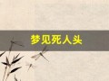 梦见死人头(周公解梦查询)