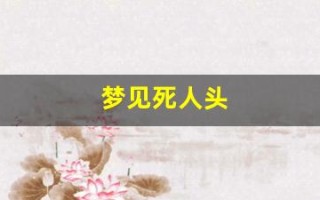 梦见死人头(梦见死人头骨是什么预兆解梦)