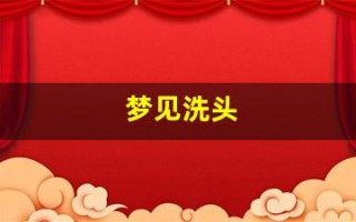 梦见洗头(梦见洗头是什么预兆女人)