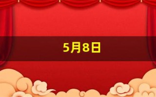 5月8日(5月8日末次月经预产期什么时候)