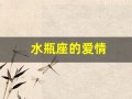 水瓶座的爱情(水瓶座的爱情是怎样的)
