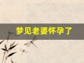 梦见老婆怀孕了(梦见老婆怀孕了是什么预兆)