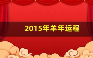 2015年羊年运程(2015年属羊2021年运势)