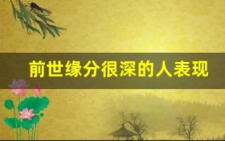 前世缘分很深的人表现(前世缘分很深的人表现在哪)