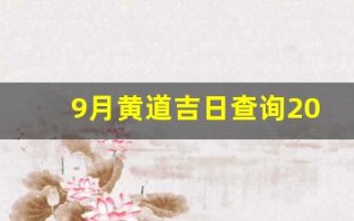 9月黄道吉日查询2023年(9月黄道吉日查询2023年生孩子)