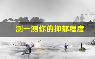测一测你的抑郁程度(测一测你的抑郁程度免费)