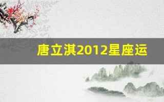 唐立淇2012星座运势(唐立淇2012星座运势查询)