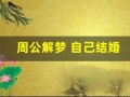 周公解梦 自己结婚(周公解梦 自己结婚男朋友没到场)