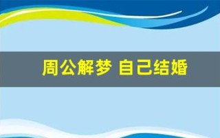 周公解梦 自己结婚(周公解梦 自己结婚男朋友没到场)