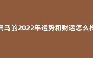 属马的2022年运势和财运怎么样(属马的2026年运势和财运怎么样)