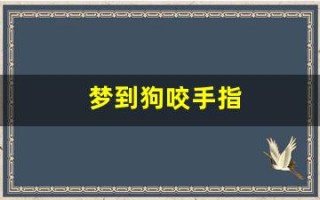 梦到狗咬手指(梦到狗咬手指预示着什么)