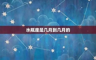 水瓶座是几月几号到几月几号(水瓶座是几月几号到几月几号生日)