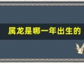 属龙是哪一年出生的(61岁属龙是哪一年出生的)