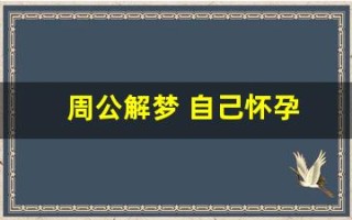 周公解梦 自己怀孕(周公解梦自己怀孕好不好)