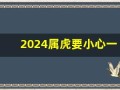2024属虎要小心一个人(属虎2024年)