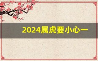 2024属虎要小心一个人(属虎2024年)