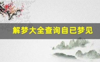 解梦大全查询自已梦见(解梦大全查询自已梦见黑棺材)