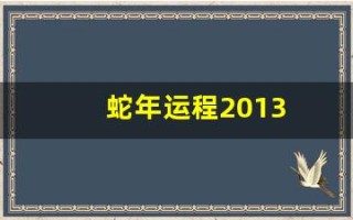 蛇年运程2013(蛇年运程2024)