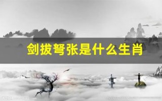 剑拔弩张是什么生肖(剑拔弩张的意思是啥)