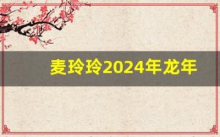 麦玲玲2024年龙年运程(麦玲玲2024年龙年运程书)