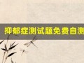 抑郁症测试题免费自测(焦虑症测试题免费自测)