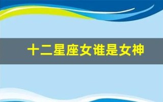 十二星座女谁是女神(十二星座排序表图片)
