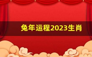 兔年运程2023生肖年运程(兔年运势2023年运势如何)