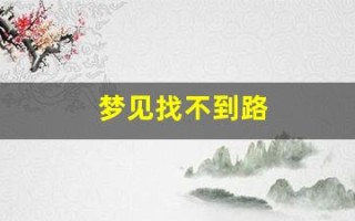 梦见找不到路(女人做梦迷路 一直找路)