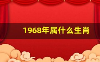 1968年属什么生肖(1968年属什么生肖什么命)