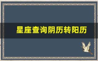 星座查询阴历转阳历(星座查询阴历转阳历怎么算)