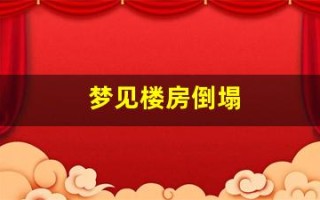 梦见楼房倒塌(梦见楼房倒塌顺利逃生是啥征兆)