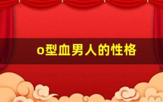 o型血男人的性格(o型血男人的性格特点)