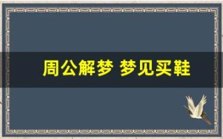 周公解梦 梦见买鞋(周公解梦 梦见买鞋 左右脚不一样)