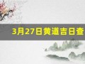 3月27日黄道吉日查询(这几天哪一天是黄道吉日)