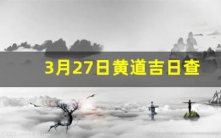 3月27日黄道吉日查询(这几天哪一天是黄道吉日)