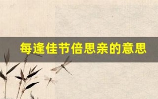 每逢佳节倍思亲的意思(独自在异乡为异客每逢佳节倍思亲的意思)