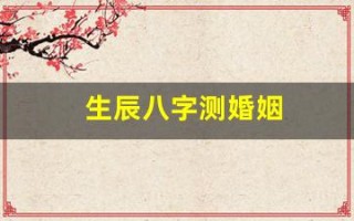 生辰八字测婚姻(生辰八字测婚姻免费)