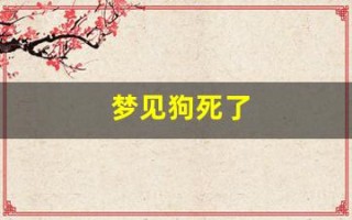 梦见狗死了(梦见狗死了又活过来是什么意思)