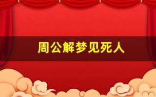 周公解梦见死人(周公解梦梦见死人和棺材)