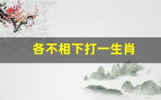 各不相下打一生肖(各不相让打一字谜底)