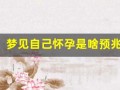 梦见自己怀孕是啥预兆(梦见自己怀孕是啥预兆 已婚女人)