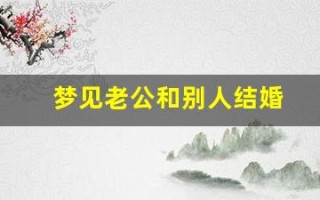 梦见老公和别人结婚(梦见已故老公和别的女人在一起)