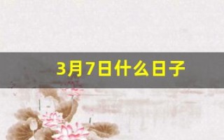 3月7日什么日子(3月7日什么日子适合结婚)