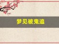 梦见被鬼追(周公解梦梦见被鬼追)