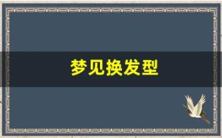 梦见换发型(梦见换发型了什么意思自己)