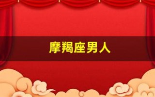 摩羯座男人(摩羯座男人爱上一个女人的表现)