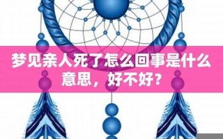 梦见亲人死了是什么兆头(梦见亲人死了是什么兆头很害怕)